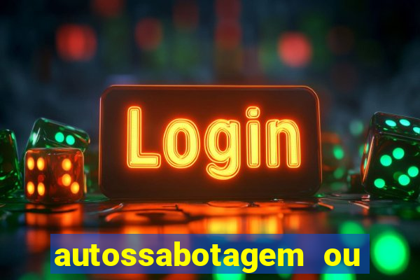 autossabotagem ou auto sabotagem